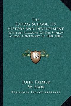 portada the sunday school, its history and development: with an account of the sunday school centenary of 1880 (1880)