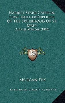 portada harriet starr cannon, first mother superior of the sisterhood of st. mary: a brief memoir (1896) (en Inglés)