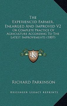portada the experienced farmer, enlarged and improved v2: or complete practice of agriculture according to the latest improvements (1807) (en Inglés)