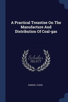 portada A Practical Treastise On The Manufacture And Distribution Of Coal-gas (en Inglés)