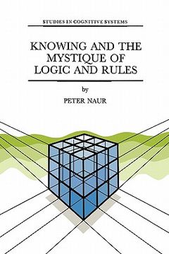 portada knowing and the mystique of logic and rules: including true statements in knowing and action * computer modelling of human knowing activity * coherent