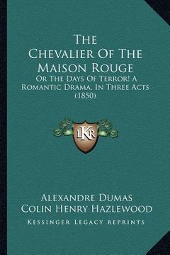 portada the chevalier of the maison rouge: or the days of terror! a romantic drama, in three acts (1850) (en Inglés)