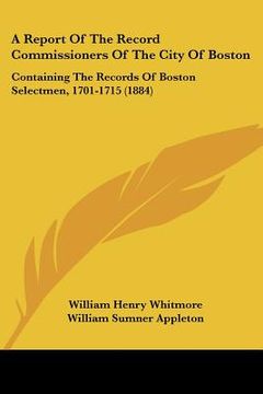 portada a report of the record commissioners of the city of boston: containing the records of boston selectmen, 1701-1715 (1884)