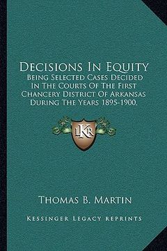 portada decisions in equity: being selected cases decided in the courts of the first chancery district of arkansas during the years 1895-1900, incl (en Inglés)
