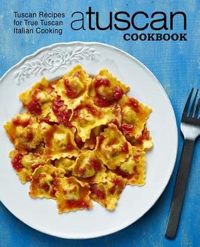 portada A Tuscan Cookbook: Tuscan Recipes for True Tuscan Italian Cooking (2nd Edition)