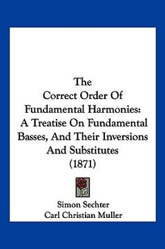 portada the correct order of fundamental harmonies: a treatise on fundamental basses, and their inversions and substitutes (1871) (en Inglés)