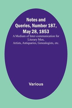 portada Notes and Queries, Number 187, May 28, 1853; A Medium of Inter-communication for Literary Men, Artists, Antiquaries, Genealogists, etc. (en Inglés)