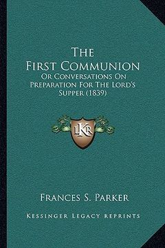 portada the first communion: or conversations on preparation for the lord's supper (1839) (en Inglés)