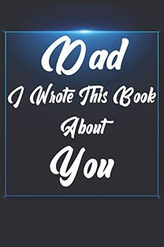 portada Dad, i Wrote This Book About You: Perfect for Dad's Birthday, Father's Day, Christmas or Just to Show dad you Love Him! 