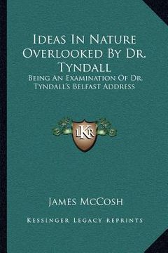 portada ideas in nature overlooked by dr. tyndall: being an examination of dr. tyndall's belfast address (en Inglés)