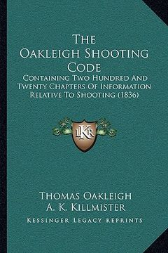 portada the oakleigh shooting code: containing two hundred and twenty chapters of information relative to shooting (1836) (en Inglés)