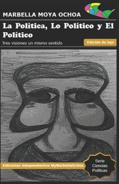 portada La Política, Lo Político Y El Político: Tres visiones un mismo sentido