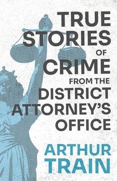 portada True Stories of Crime from the District Attorney's Office: With the Introductory Chapter 'The Pleasant Fiction of the Presumption of Innocence'