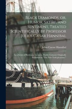 portada Black Diamonds, or, Humor, Satire, and Sentiment, Treated Scientifically by Professor Julius Cæsar Hannibal: in a Series of Burlesque Lectures, Darkly (in English)
