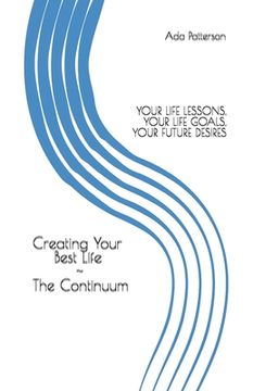 portada Creating Your Best Life the Continuum: Your Life Lessons, Your Life Goals, Your Future Desires (en Inglés)