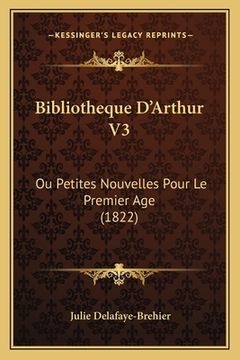 portada Bibliotheque D'Arthur V3: Ou Petites Nouvelles Pour Le Premier Age (1822) (en Francés)