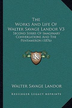 portada the works and life of walter savage landor v3: second series of imaginary conversations and the pentameron (1876) (en Inglés)
