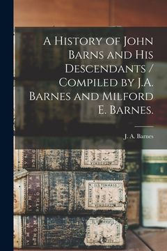 portada A History of John Barns and His Descendants / Compiled by J.A. Barnes and Milford E. Barnes. (en Inglés)
