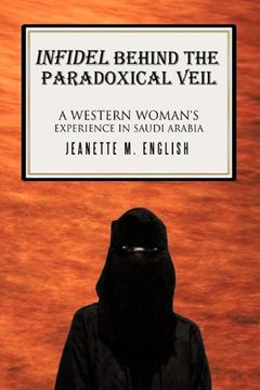 portada Infidel Behind the Paradoxical Veil: A Western Woman's Experience in Saudi Arabia (en Inglés)