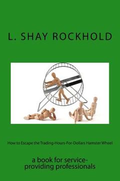 portada How to Escape the Trading-Hours-For-Dollars Hamster Wheel: a book for service-providing professionals (en Inglés)