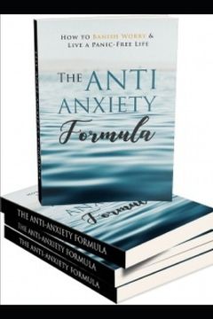 portada The Anti - Anxiety Formula: How To Banish Worry And Live A Panic - Free Life
