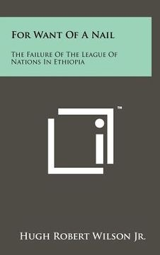 portada for want of a nail: the failure of the league of nations in ethiopia (en Inglés)