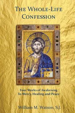portada The Whole-Life Confession: Four Weeks of Awakening to Mercy, Healing and Peace (en Inglés)