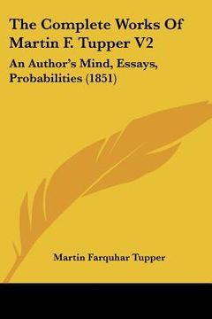 portada the complete works of martin f. tupper v2: an author's mind, essays, probabilities (1851) (en Inglés)