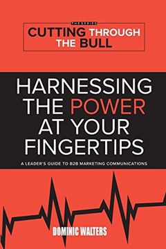 portada Harnessing the Power at Your Fingertips: A Leader'S Guide to b2b Marketing Communications (1) (Cutting Through the Bull Publishing) (en Inglés)