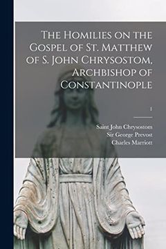 portada The Homilies on the Gospel of st. Matthew of s. John Chrysostom, Archbishop of Constantinople; 1 (en Inglés)