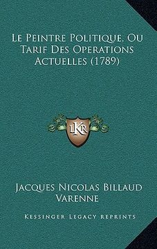 portada Le Peintre Politique, Ou Tarif Des Operations Actuelles (1789) (en Francés)