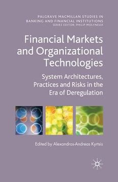 portada Financial Markets and Organizational Technologies: System Architectures, Practices and Risks in the Era of Deregulation (en Inglés)