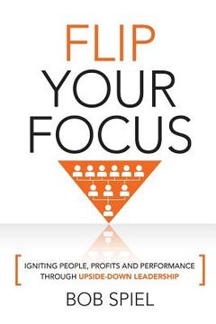 portada Flip Your Focus: Igniting People, Profits and Performance through Upside-Down (en Inglés)