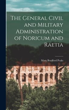 portada The General Civil and Military Administration of Noricum and Raetia (en Inglés)