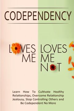 portada Codependency - "Loves Me, Loves Me Not": Learn How To Cultivate Healthy Relationships, Overcome Relationship Jealousy, Stop Controlling Others and Be Codependent No More