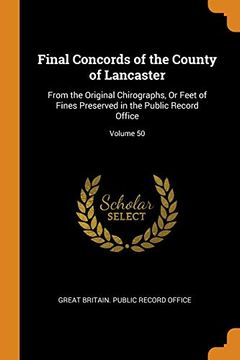 portada Final Concords of the County of Lancaster: From the Original Chirographs, or Feet of Fines Preserved in the Public Record Office; Volume 50 
