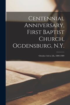 portada Centennial Anniversary, First Baptist Church, Ogdensburg, N.Y.: October 3rd to 5th, 1809-1909