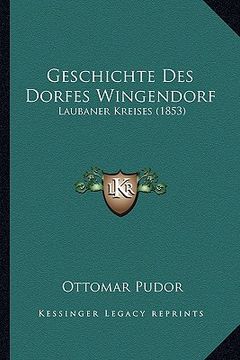portada Geschichte Des Dorfes Wingendorf: Laubaner Kreises (1853) (en Alemán)