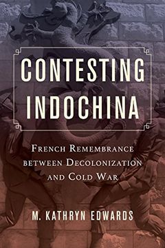 portada Contesting Indochina: French Remembrance Between Decolonization and Cold war (From Indochina to Vietnam: Revolution and war in a Global Perspective) (en Inglés)