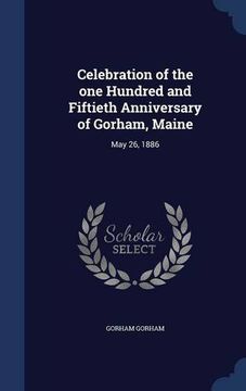 portada Celebration of the one Hundred and Fiftieth Anniversary of Gorham, Maine: May 26, 1886