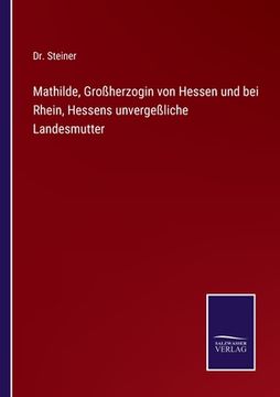 portada Mathilde, Großherzogin von Hessen und bei Rhein, Hessens unvergeßliche Landesmutter (en Alemán)