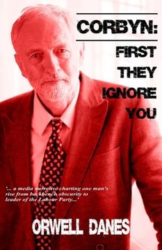 portada Corbyn: First they ignore you...: '... a media narrative charting Jeremy Corbyn's rise from backbench obscurity to leader of t (en Inglés)