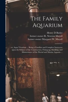 portada The Family Aquarium;: or, Aqua Vivarium ... Being a Familiar and Complete Instructor Upon the Subject of the Construction, Fitting-up, Stock (en Inglés)