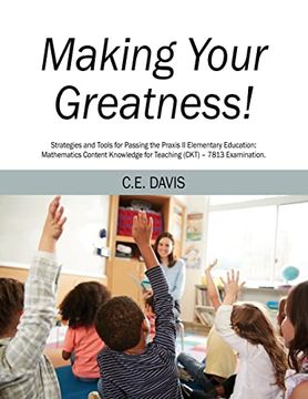 portada Making Your Greatness! Strategies and Tools for Passing the Praxis ii Elementary Education: Mathematics Content Knowledge for Teaching (Ckt) - 7813 Examination. (in English)