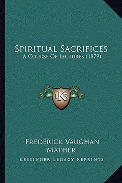 portada spiritual sacrifices: a course of lectures (1879) (en Inglés)