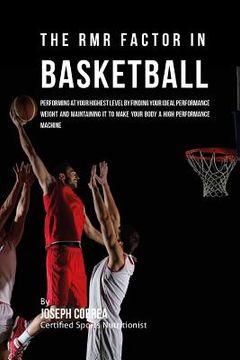 portada The RMR Factor in Basketball: Performing At Your Highest Level by Finding Your Ideal Performance Weight and Maintaining It to Make Your Body a High (en Inglés)