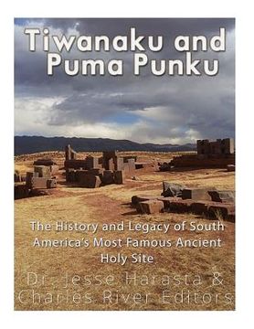 portada Tiwanaku and Puma Punku: The History and Legacy of South America's Most Famous Ancient Holy Site (in English)
