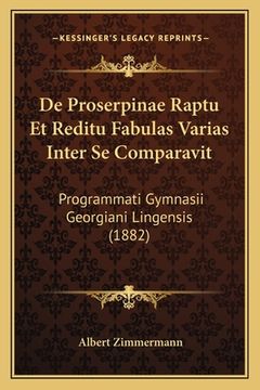 portada De Proserpinae Raptu Et Reditu Fabulas Varias Inter Se Comparavit: Programmati Gymnasii Georgiani Lingensis (1882) (en Latin)
