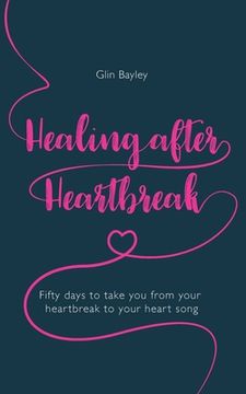 portada Healing After Heartbreak: Fifty Days to Take You from Your Heartbreak to Your Heart Song (en Inglés)