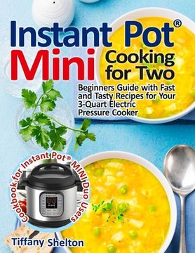 portada Instant Pot® Mini Cooking for Two: Beginners Guide With Fast and Tasty Recipes for Your 3-Quart Electric Pressure Cooker: A Cookbook for Instant Pot® Mini duo Users (en Inglés)